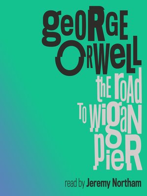 an analysis of the road to wigan pier by george orwell There are two halves to george orwell's investigative report on the working class of the industrial centers of yorkshire and lancashire in. an analysis of the road to wigan pier by george orwell There are two halves to george orwell's investigative report on the working class of the industrial centers of yorkshire and lancashire in.